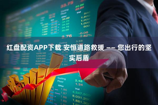 红盘配资APP下载 安恒道路救援 —— 您出行的坚实后盾