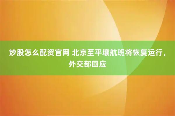 炒股怎么配资官网 北京至平壤航班将恢复运行，外交部回应