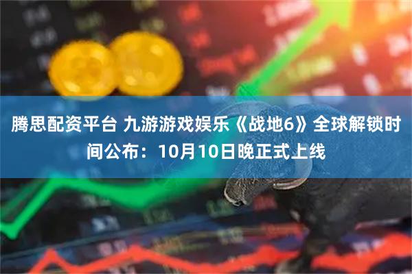腾思配资平台 九游游戏娱乐《战地6》全球解锁时间公布：10月10日晚正式上线