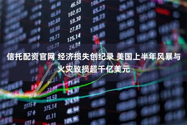 信托配资官网 经济损失创纪录 美国上半年风暴与火灾致损超千亿美元