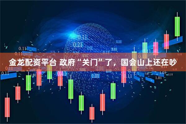 金龙配资平台 政府“关门”了，国会山上还在吵