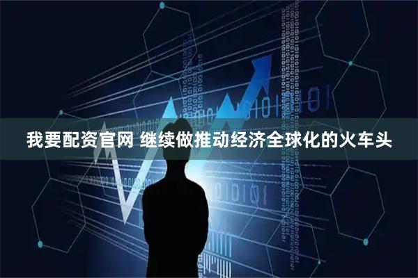 我要配资官网 继续做推动经济全球化的火车头