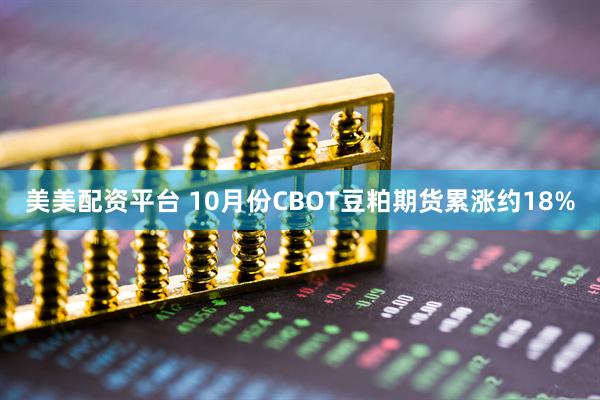 美美配资平台 10月份CBOT豆粕期货累涨约18%