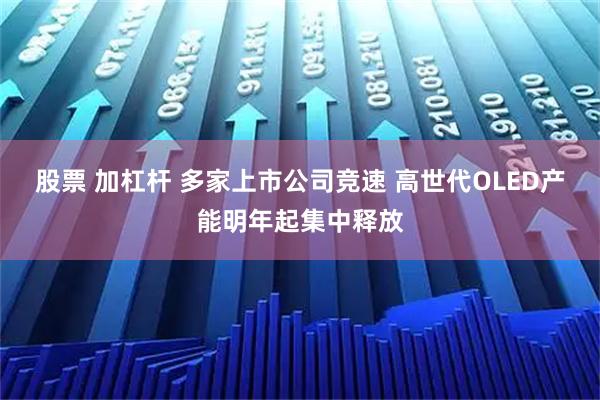 股票 加杠杆 多家上市公司竞速 高世代OLED产能明年起集中释放