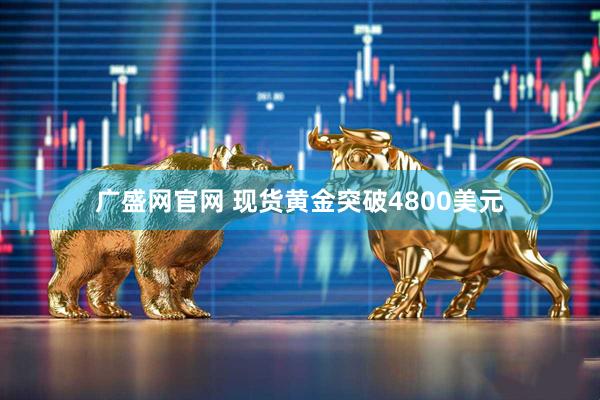 广盛网官网 现货黄金突破4800美元