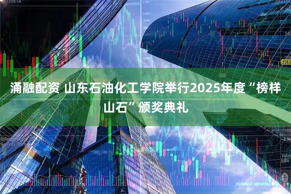 涌融配资 山东石油化工学院举行2025年度“榜样山石”颁奖典礼