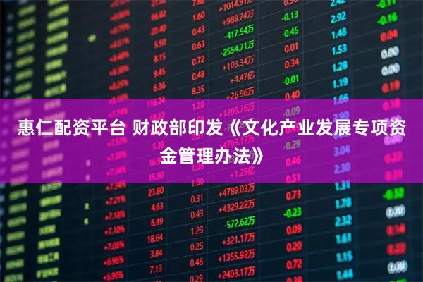 惠仁配资平台 财政部印发《文化产业发展专项资金管理办法》