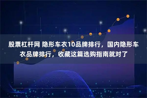 股票杠杆网 隐形车衣10品牌排行，国内隐形车衣品牌排行，收藏这篇选购指南就对了