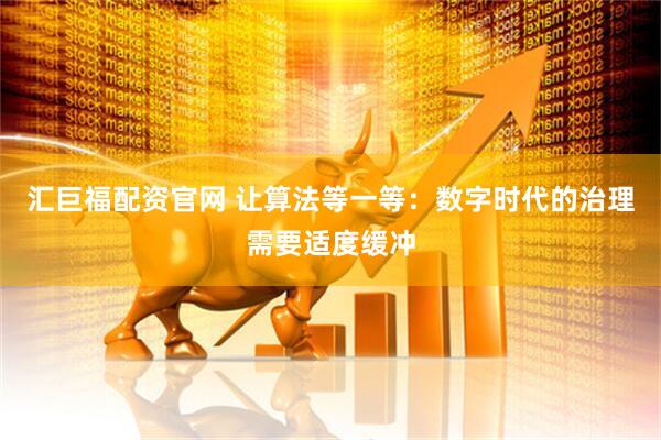 汇巨福配资官网 让算法等一等:数字时代的治理需要适度缓冲