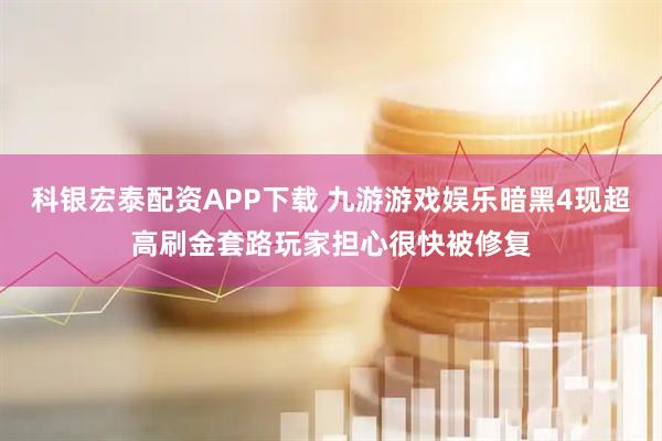 科银宏泰配资APP下载 九游游戏娱乐暗黑4现超高刷金套路玩家担心很快被修复